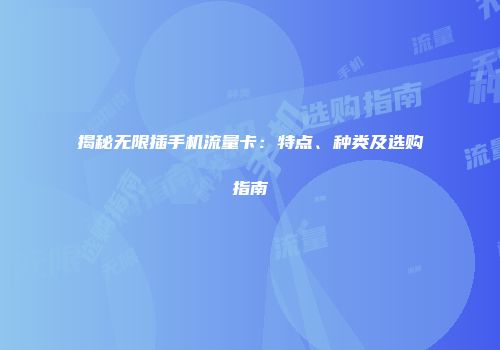 揭秘无限插手机流量卡：特点、种类及选购指南