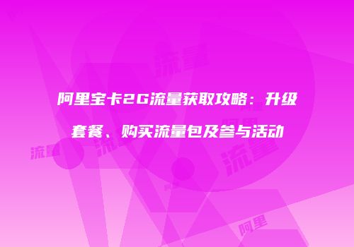 阿里宝卡2G流量获取攻略：升级套餐、购买流量包及参与活动