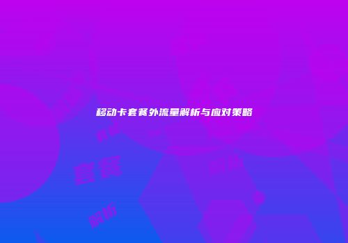 移动卡套餐外流量解析与应对策略