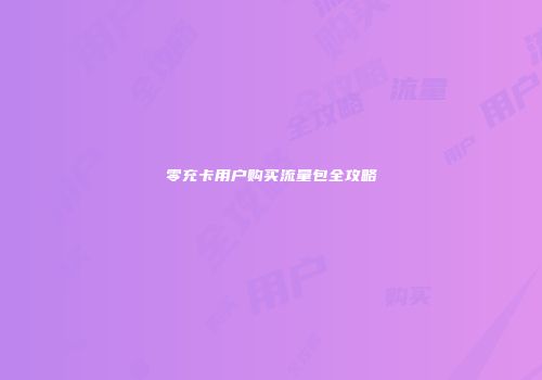 零充卡用户购买流量包全攻略