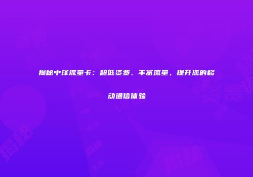 揭秘中泽流量卡：超低资费、丰富流量，提升您的移动通信体验