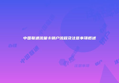 中国联通流量卡销户流程及注意事项概述