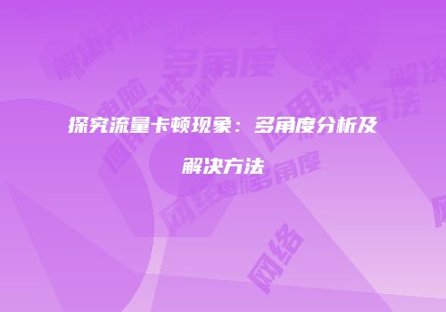 探究流量卡顿现象：多角度分析及解决方法