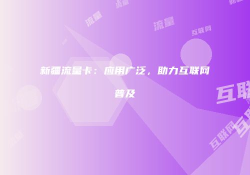 新疆流量卡：应用广泛，助力互联网普及