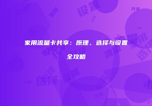 家用流量卡共享：原理、选择与设置全攻略