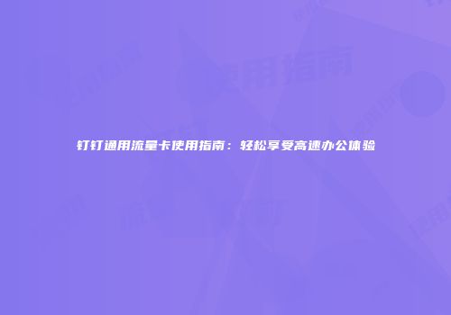 钉钉通用流量卡使用指南：轻松享受高速办公体验
