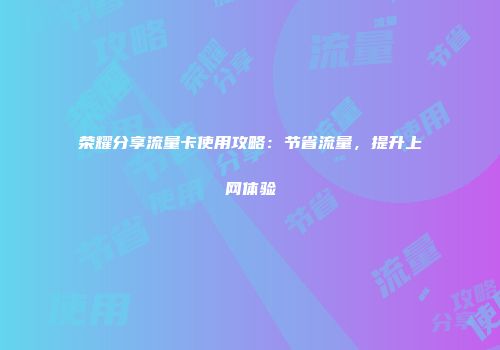 荣耀分享流量卡使用攻略：节省流量，提升上网体验