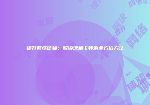 提升网络体验：解决流量卡顿的全方位方法