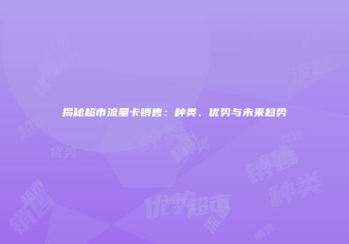 揭秘超市流量卡销售：种类、优势与未来趋势