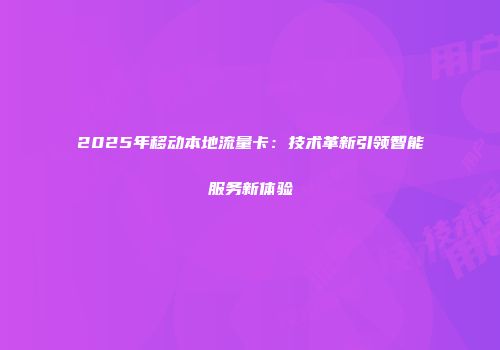 2025年移动本地流量卡：技术革新引领智能服务新体验
