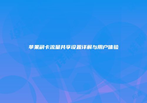 苹果副卡流量共享设置详解与用户体验