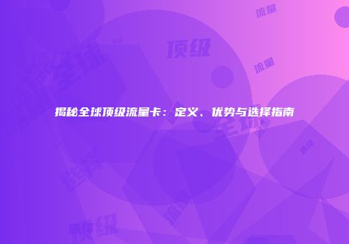 揭秘全球顶级流量卡：定义、优势与选择指南