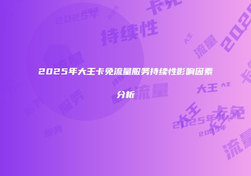 2025年大王卡免流量服务持续性影响因素分析