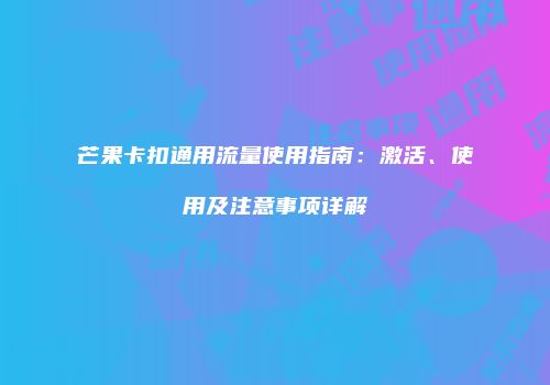 芒果卡扣通用流量使用指南：激活、使用及注意事项详解