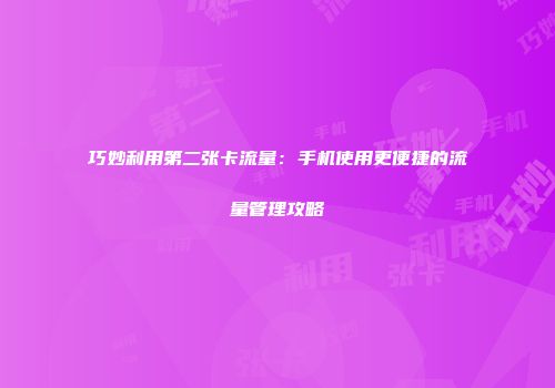 巧妙利用第二张卡流量：手机使用更便捷的流量管理攻略