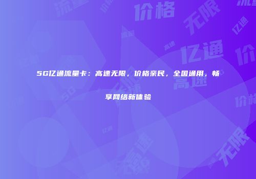 5G亿通流量卡：高速无限，价格亲民，全国通用，畅享网络新体验