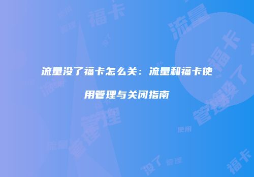 流量没了福卡怎么关：流量和福卡使用管理与关闭指南
