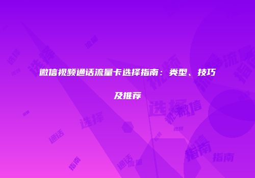 微信视频通话流量卡选择指南：类型、技巧及推荐