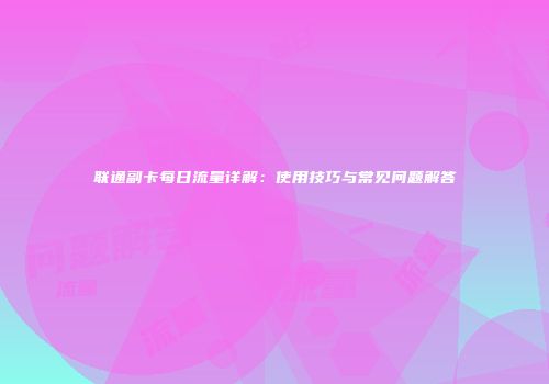 联通副卡每日流量详解：使用技巧与常见问题解答