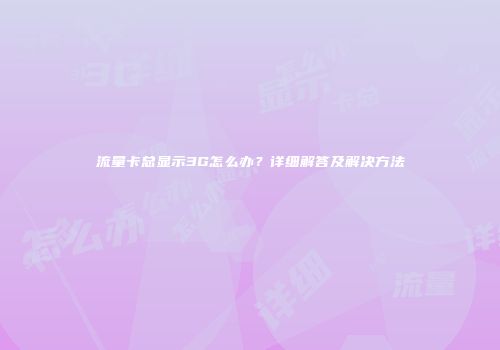 流量卡总显示3G怎么办？详细解答及解决方法
