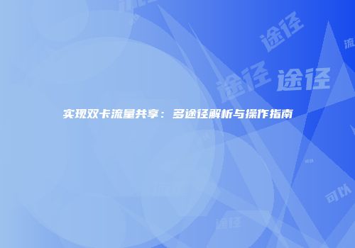 实现双卡流量共享：多途径解析与操作指南