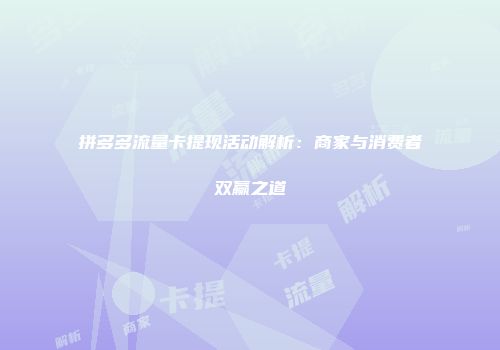 拼多多流量卡提现活动解析：商家与消费者双赢之道