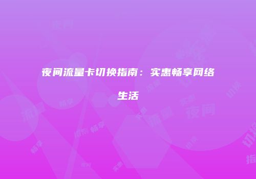 夜间流量卡切换指南：实惠畅享网络生活