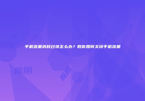 手机流量消耗过快怎么办？教你如何关闭手机流量