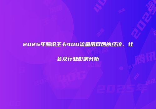 2025年腾讯王卡40G流量用尽后的经济、社会及行业影响分析