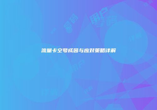 流量卡空号成因与应对策略详解