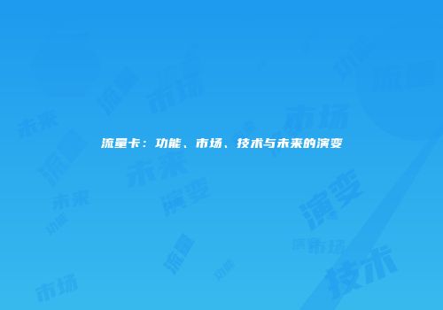 流量卡：功能、市场、技术与未来的演变
