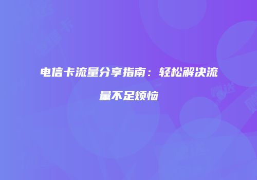 电信卡流量分享指南：轻松解决流量不足烦恼