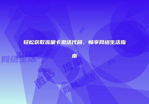 轻松获取流量卡激活代码，畅享网络生活指南
