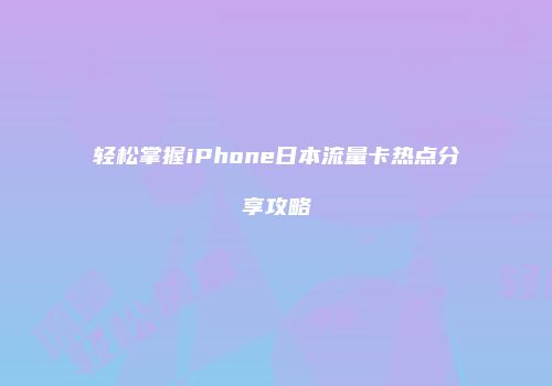 轻松掌握iPhone日本流量卡热点分享攻略