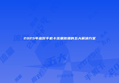 2025年应对手机卡流量激增的五大解决方案
