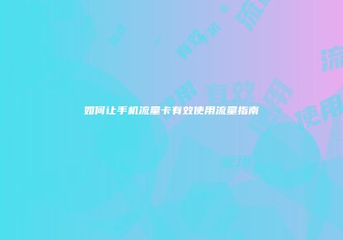 如何让手机流量卡有效使用流量指南
