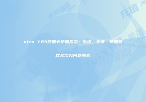 vivo Y83流量卡使用指南：激活、充值、流量管理及常见问题解答