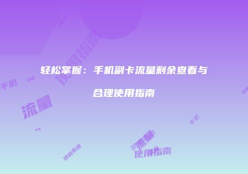 轻松掌握：手机副卡流量剩余查看与合理使用指南