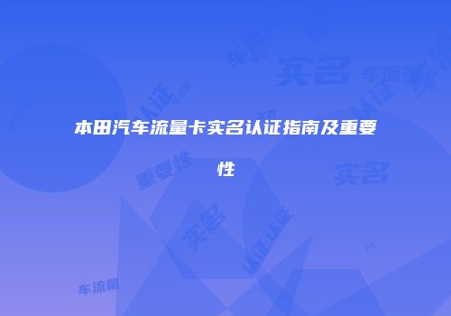 本田汽车流量卡实名认证指南及重要性