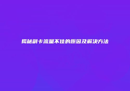 揭秘副卡流量不佳的原因及解决方法