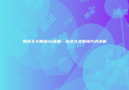 腾讯王卡赠送1G流量：送多久及查询方式详解