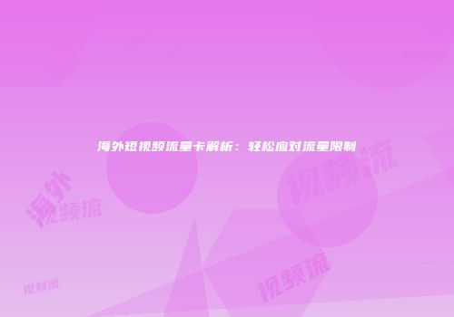 海外短视频流量卡解析：轻松应对流量限制