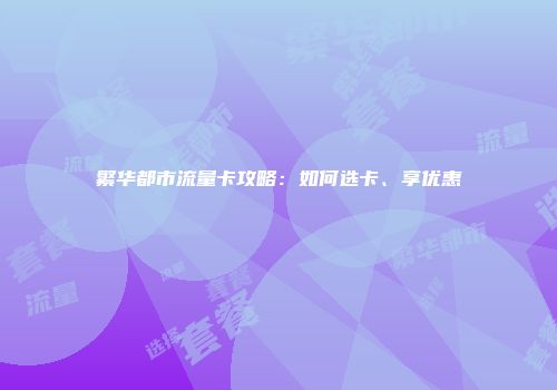 繁华都市流量卡攻略：如何选卡、享优惠