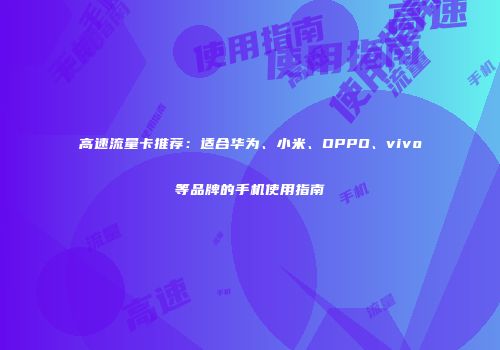 高速流量卡推荐：适合华为、小米、OPPO、vivo等品牌的手机使用指南