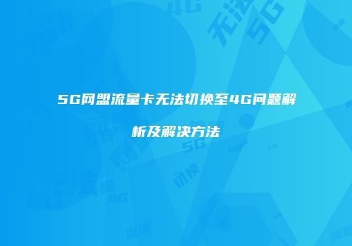 5G网盟流量卡无法切换至4G问题解析及解决方法