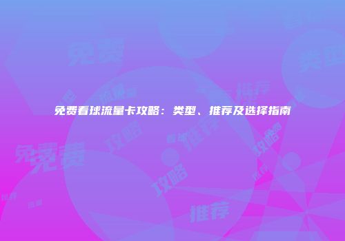 免费看球流量卡攻略：类型、推荐及选择指南