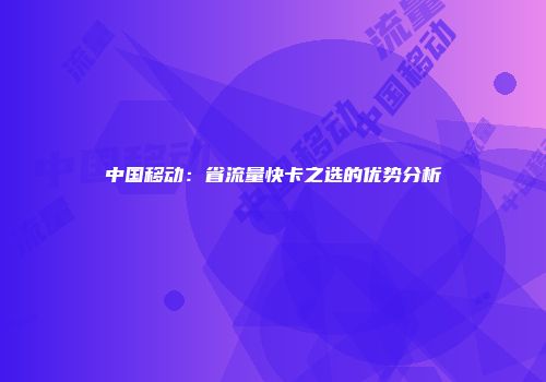 中国移动：省流量快卡之选的优势分析