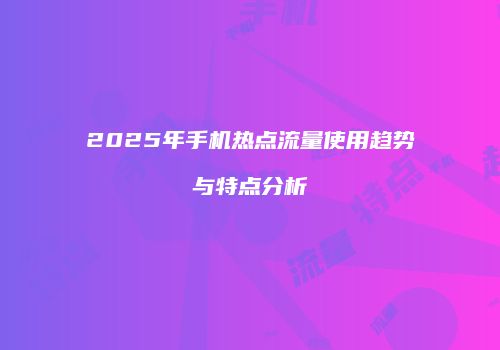 2025年手机热点流量使用趋势与特点分析