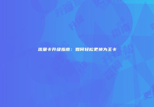 流量卡升级指南：如何轻松更换为主卡