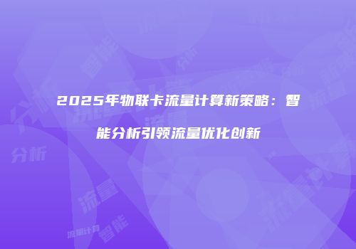2025年物联卡流量计算新策略：智能分析引领流量优化创新